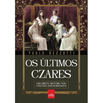 Os últimos czares: Uma breve história não contada dos Romanovs