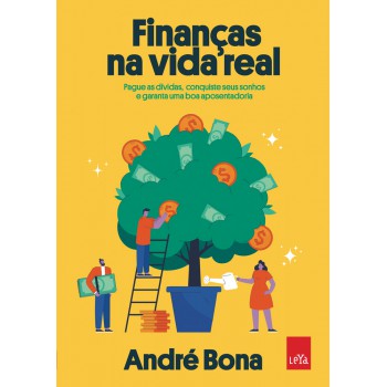 Finanças Na Vida Real: Pague As Dívidas, Conquiste Seus Sonhos E Garanta Uma Boa Aposentadoria