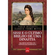 Sissi e o último brilho de uma dinastia: Uma breve história não contada dos Habsburgos