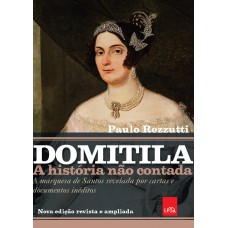 Domitila: A História Não Contada: A Marquesa De Santos Revelada Por Cartas E Documentos Inéditos