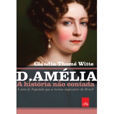 D. Amélia – A história não contada: A neta de Napoleão que se tornou imperatriz do Brasil