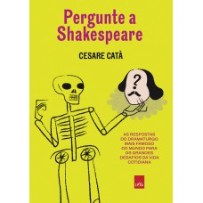 Pergunte A Shakespeare: As Respostas Do Dramaturgo Mais Famoso Do Mundo Para Os Grandes Desafios Da Vida Cotidiana