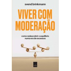 Viver Com Moderação: Como Redescobrir O Equilíbrio Numa Era De Excessos