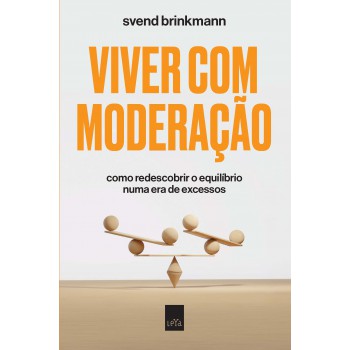 Viver Com Moderação: Como Redescobrir O Equilíbrio Numa Era De Excessos