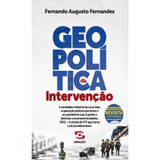 Geopolítica Da Intervenção - 2ª Edição Revista E Atualizada: A Verdadeira História Da Lava Jato, A Operação Policial Que Levou O Ex-presidente Lula à Prisão E Destruiu A Economia Brasileira. 2021 - A Virada Do Stf Que Torna Lula Presidenciável.