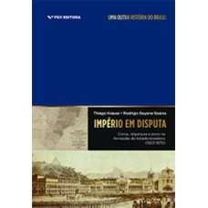 IMPÉRIO EM DISPUTA: COROA, OLIGARQUIA E POVO NA FORMAÇÃO DO ESTADO BRASILEIRO (1823-1870)
