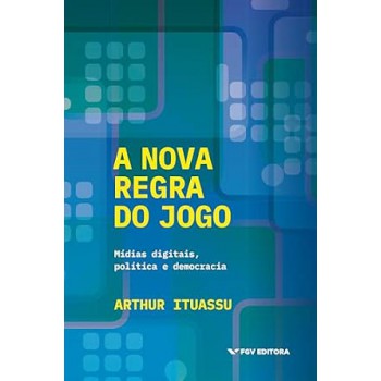 A Nova Regra Do Jogo: Mídias Digitais, Política E Democracia