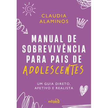 Manual De Sobrevivência Para Pais De Adolescentes: Um Guia Direto, Afetivo E Realista