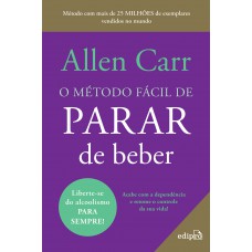 O Método Fácil De Parar De Beber - Do Mesmo Autor Do Best Seller O Método Fácil De Parar De Fumar