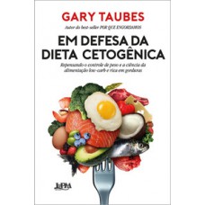 Em Defesa Da Dieta Cetogênica: Repensando O Controle De Peso E A Ciência Da Alimentação Low-carb E Rica Em Gorduras