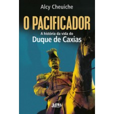 O Pacificador: A História Da Vida Do Duque De Caxias