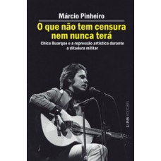 O Que Não Tem Censura Nem Nunca Terá: Chico Buarque E A Repressão Artística Na Ditadura Militar