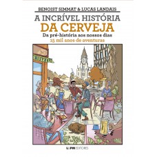A Incrível Hist-ria Da Cerveja: Da Pré-hist-ria Ao Nossos Dias - 15 Mil Anos De Aventuras