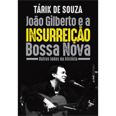 João Gilberto E A Insurreição Bossa Nova: Outros Lados Da Hist-ria