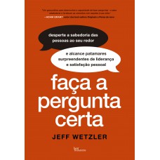 Aça A Pergunta Certa: Desperte A Sabedoria Das Pessoas Aos Seu Redor E Alcance Patamares Surpreendentes De Liderança E Satisfação Pessoal Aça A Pergunta Certa: Desperte A Sabedoria Das Pessoas Aos Seu Redor E Alcance Patamares Surpreendentes De Liderança E Satisfação Pessoal