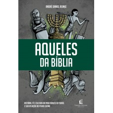 Aqueles Da Bíblia: História, Fé E Cultura Do Povo Bíblico De Israel E Sua Atuação No Plano Divino