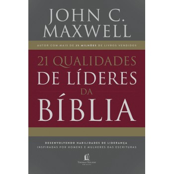 21 Qualidades De Líderes Na Bíblia: Desenvolvendo Habilidades De Liderança Inspiradas Por Homens E Mulheres Das Escrituras