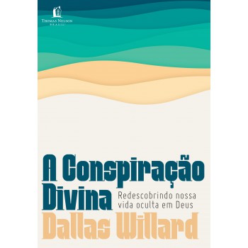 A Conspiração Divina: Redescobrindo Nossa Vida Oculta Em Deus