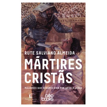 Mártires Cristãs: Mulheres Que Deram A Vida Por Amor A Jesus