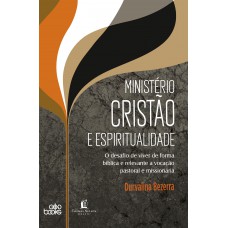 Ministério Cristão E Espiritualidade: O Desafio De Viver De Forma Bíblica E Relevante A Vocação Pastoral E Missionária