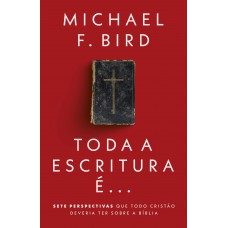 Toda A Escritura é: Sete Perspectivas Que Todo Cristão Deveria Ter Sobre A Bíblia