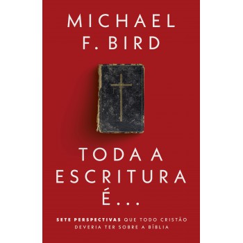 Toda A Escritura é: Sete Perspectivas Que Todo Cristão Deveria Ter Sobre A Bíblia