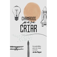 Chamados Para Criar: Um Convite Bíblico Para Criar, Inovar E Arriscar