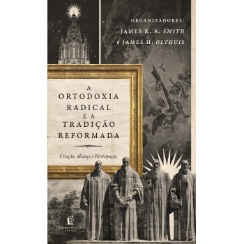 Ortodoxia Radical E A Tradição Reformada: Criação, Aliança E Participação