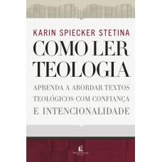 Como Ler Teologia: Aprenda A Abordar Textos Teológicos Com Confiança E Intencionalidade