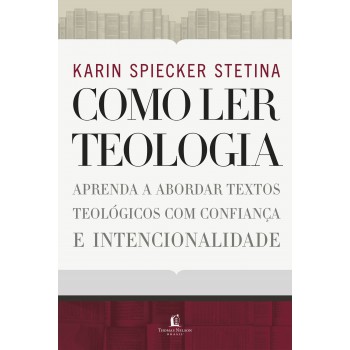 Como Ler Teologia: Aprenda A Abordar Textos Teológicos Com Confiança E Intencionalidade