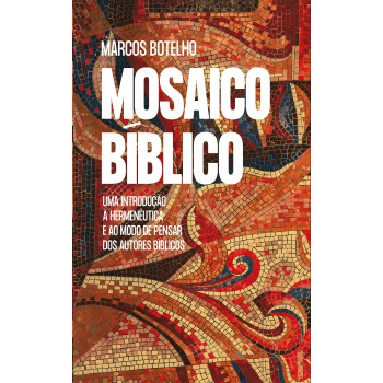 Mosaico Bíblico: Uma Introdução à Hermenêutica E Ao Modo De Pensar Dos Autores Bíblicos