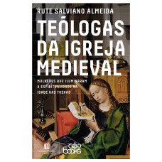 Teólogas Da Igreja Medieval: Mulheres Que Iluminaram A Espiritualidade Na Idade Das Trevas