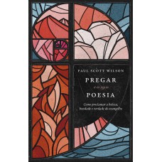 Pregar Como Poesia: Como Proclamar A Beleza, Bondade E A Verdade Do Evangelho