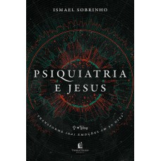 Psiquiatria E Jesus: Transforme Suas Emoções Em 30 Dias