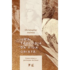 Uma Teologia Da Vida Cristã: Como Imitar E Participar De Deus