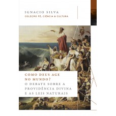 Como Deus age no mundo? – Coleção Fé, Ciência & Cultura: o debate sobre a providência divina e as leis naturais