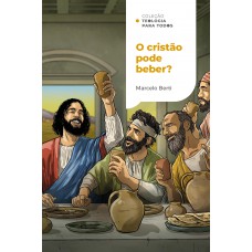 O Cristão Pode Beber? | Coleção Teologia Para Todos: O Que A Bíblia Tem A Dizer Sobre Bebidas Alcoólicas