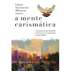 A Mente Carismática: A Formação Da Espiritualidade Pentecostal E O Seu Testemunho Na Praça Pública