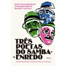 Três Poetas Do Samba-enredo: Compositores Que Fizeram A História Do Carnaval