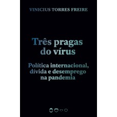 Três Pragas Do Vírus: Política Internacional, Dívida E Desemprego Na Pandemia