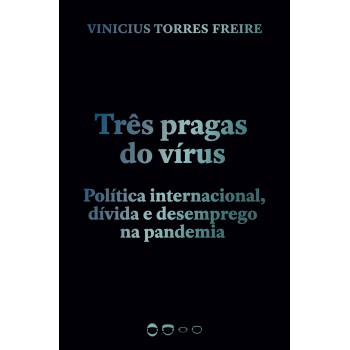 Três Pragas Do Vírus: Política Internacional, Dívida E Desemprego Na Pandemia