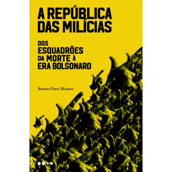 A República Das Milícias: Dos Esquadrões Da Morte à Era Bolsonaro