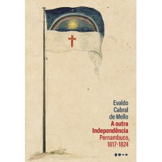 A Outra Independência: Pernambuco, 1817-1824