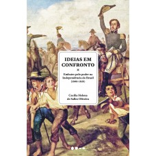 Ideias Em Confronto: Embates Pelo Poder Na Independência Do Brasil (1808-1825)