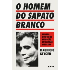 O Homem Do Sapato Branco: A Vida Do Inventor Do Mundo Cão Na Televisão Brasileira