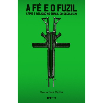 A Fé E O Fuzil: Crime E Religião No Brasil Do Século Xxi