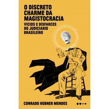 O Discreto Charme Da Magistocracia: Vícios E Disfarces Do Judiciário Brasileiro