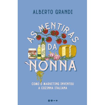 As Mentiras Da Nonna: Como O Marketing Inventou A Cozinha Italiana