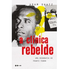 A Clínica Rebelde: Uma Biografia De Frantz Fanon