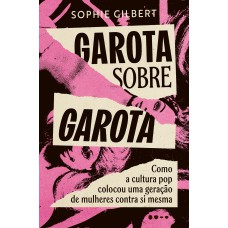 Garota Sobre Garota: Como A Cultura Pop Colocou Uma Geração De Mulheres Contra Si Mesma Garota Sobre Garota: Como A Cultura Pop Colocou Uma Geração De Mulheres Contra Si Mesma